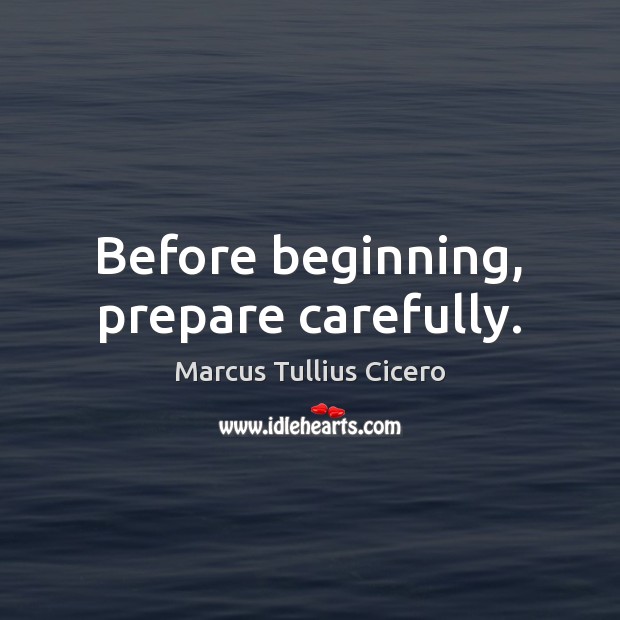 Before beginning, prepare carefully. Marcus Tullius Cicero Picture Quote