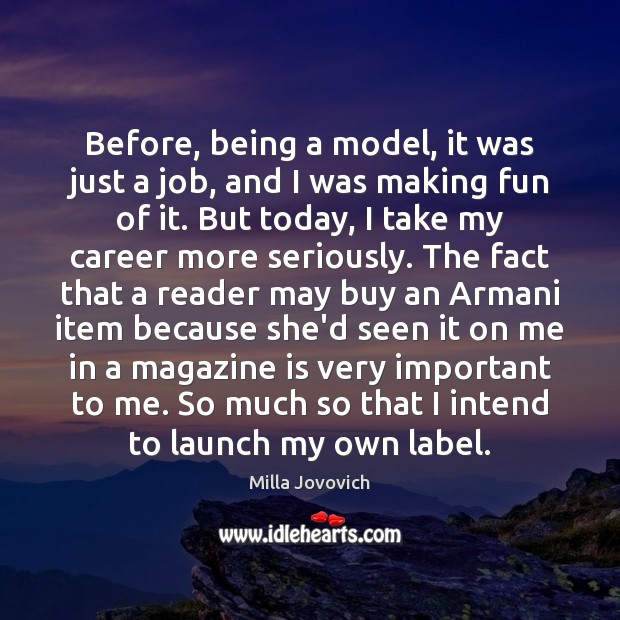 Before, being a model, it was just a job, and I was Milla Jovovich Picture Quote