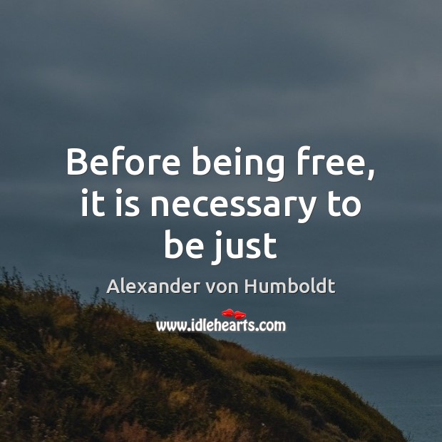 Before being free, it is necessary to be just Alexander von Humboldt Picture Quote