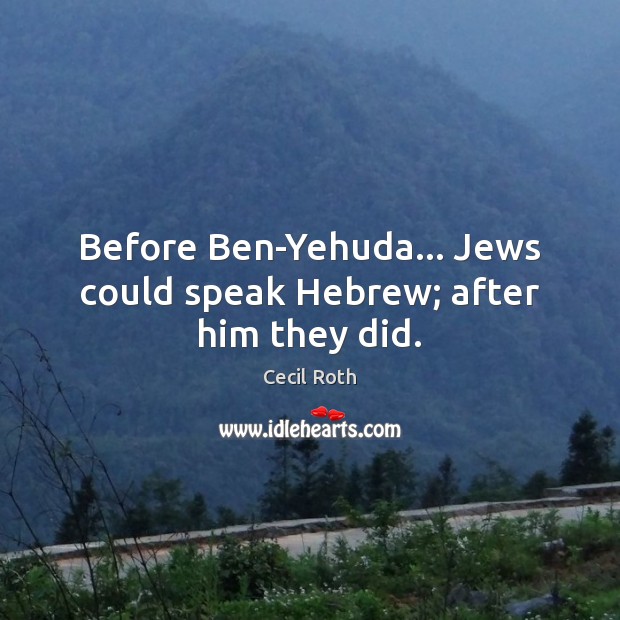 Before Ben-Yehuda… Jews could speak Hebrew; after him they did. Cecil Roth Picture Quote