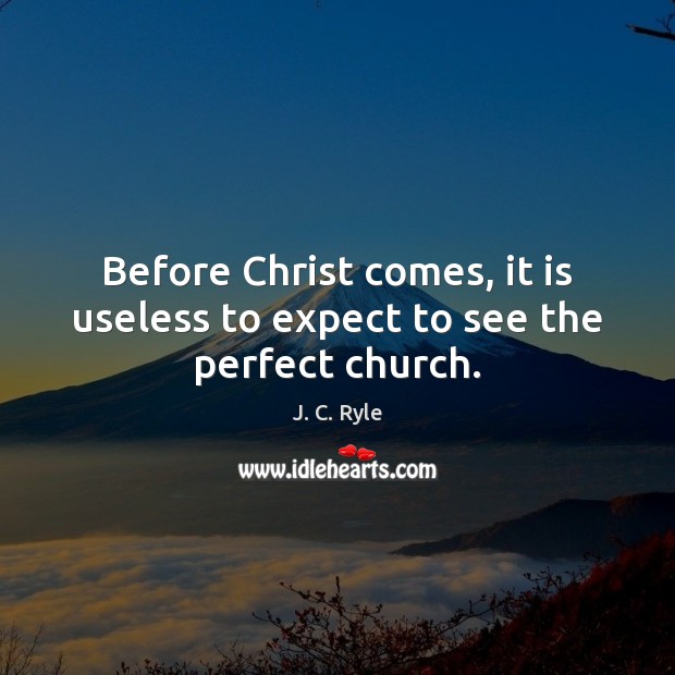 Before Christ comes, it is useless to expect to see the perfect church. J. C. Ryle Picture Quote