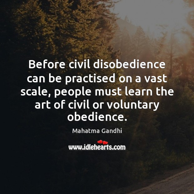 Before civil disobedience can be practised on a vast scale, people must Image