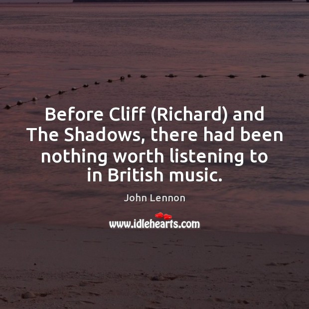 Before Cliff (Richard) and The Shadows, there had been nothing worth listening John Lennon Picture Quote