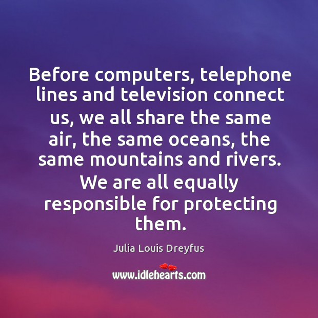 Before computers, telephone lines and television connect us, we all share the Julia Louis Dreyfus Picture Quote