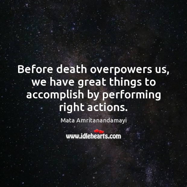 Before death overpowers us, we have great things to accomplish by performing Mata Amritanandamayi Picture Quote