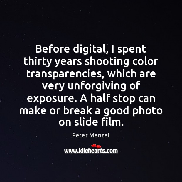Before digital, I spent thirty years shooting color transparencies, which are very Peter Menzel Picture Quote