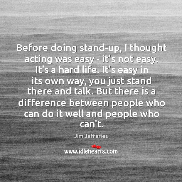 Before doing stand-up, I thought acting was easy – it’s not easy. Jim Jefferies Picture Quote