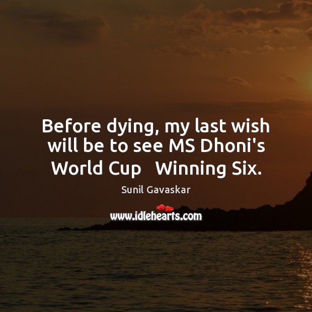 Before dying, my last wish will be to see MS Dhoni’s World Cup   Winning Six. Sunil Gavaskar Picture Quote