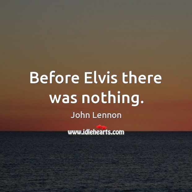 Before Elvis there was nothing. Image
