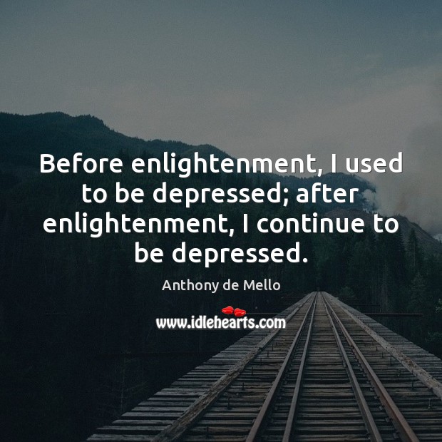 Before enlightenment, I used to be depressed; after enlightenment, I continue to Anthony de Mello Picture Quote