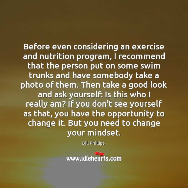 Before even considering an exercise and nutrition program, I recommend that the Bill Phillips. Picture Quote