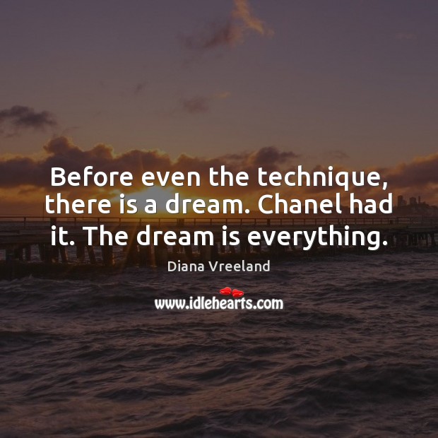 Before even the technique, there is a dream. Chanel had it. The dream is everything. Diana Vreeland Picture Quote