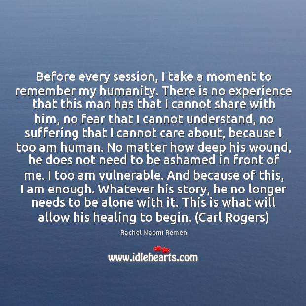 Before every session, I take a moment to remember my humanity. There Rachel Naomi Remen Picture Quote