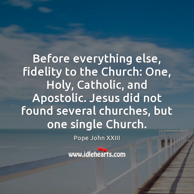 Before everything else, fidelity to the Church: One, Holy, Catholic, and Apostolic. Pope John XXIII Picture Quote