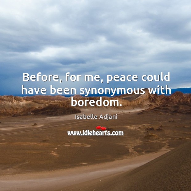 Before, for me, peace could have been synonymous with boredom. Isabelle Adjani Picture Quote