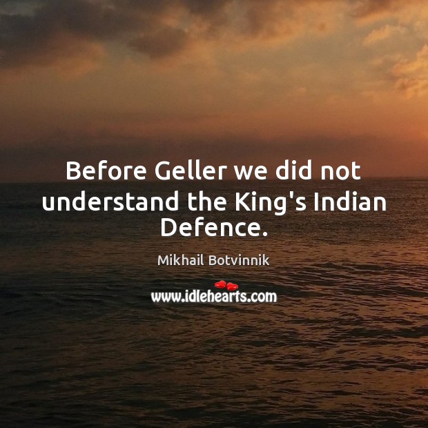 Before Geller we did not understand the King’s Indian Defence. Mikhail Botvinnik Picture Quote