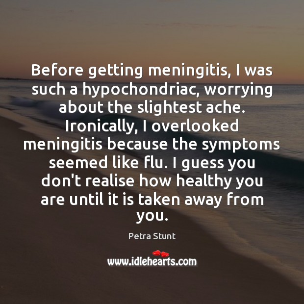 Before getting meningitis, I was such a hypochondriac, worrying about the slightest Petra Stunt Picture Quote