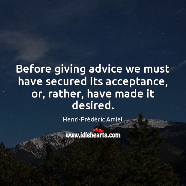 Before giving advice we must have secured its acceptance, or, rather, have Henri-Frédéric Amiel Picture Quote