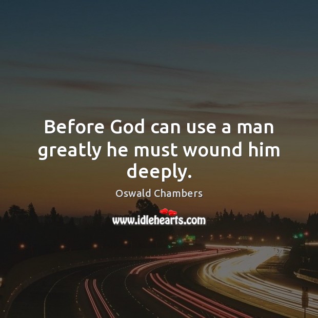 Before God can use a man greatly he must wound him deeply. Oswald Chambers Picture Quote