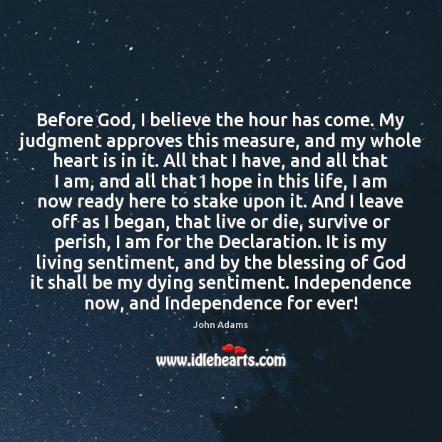 Before God, I believe the hour has come. My judgment approves this John Adams Picture Quote