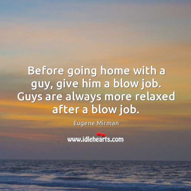 Before going home with a guy, give him a blow job. Guys Image
