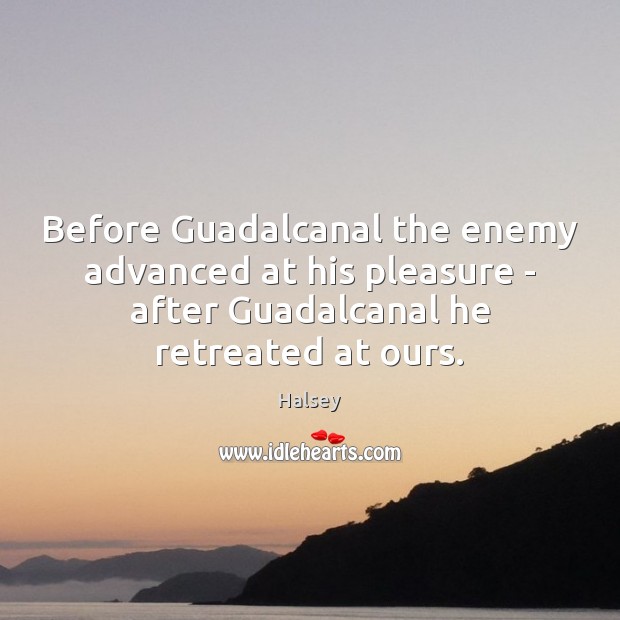 Before Guadalcanal the enemy advanced at his pleasure – after Guadalcanal he Halsey Picture Quote