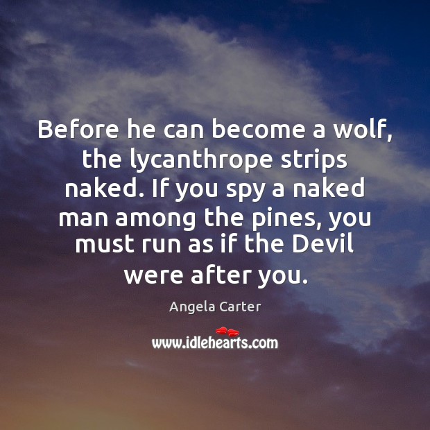 Before he can become a wolf, the lycanthrope strips naked. If you Angela Carter Picture Quote