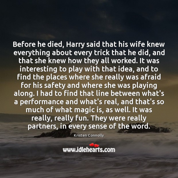 Before he died, Harry said that his wife knew everything about every Kristen Connolly Picture Quote