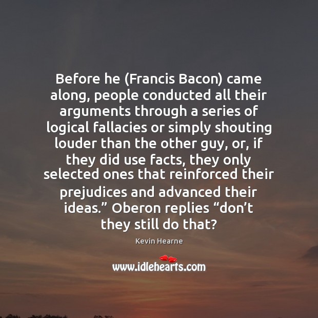 Before he (Francis Bacon) came along, people conducted all their arguments through Image