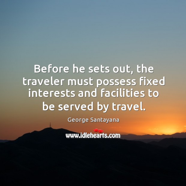 Before he sets out, the traveler must possess fixed interests and facilities George Santayana Picture Quote