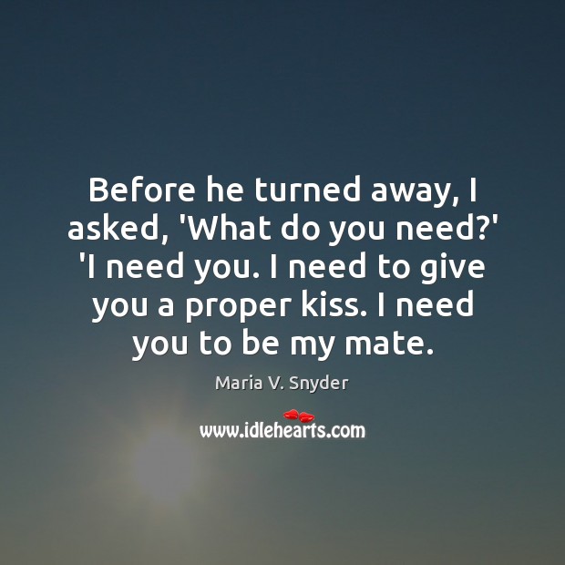 Before he turned away, I asked, ‘What do you need?’ ‘I Maria V. Snyder Picture Quote