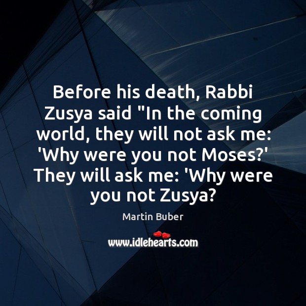 Before his death, Rabbi Zusya said “In the coming world, they will Martin Buber Picture Quote
