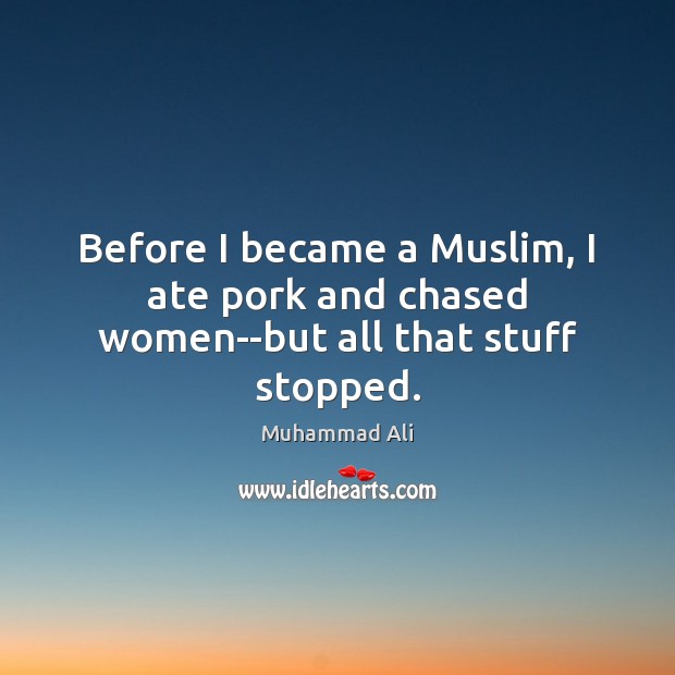 Before I became a Muslim, I ate pork and chased women–but all that stuff stopped. Image