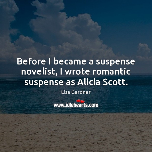 Before I became a suspense novelist, I wrote romantic suspense as Alicia Scott. Lisa Gardner Picture Quote