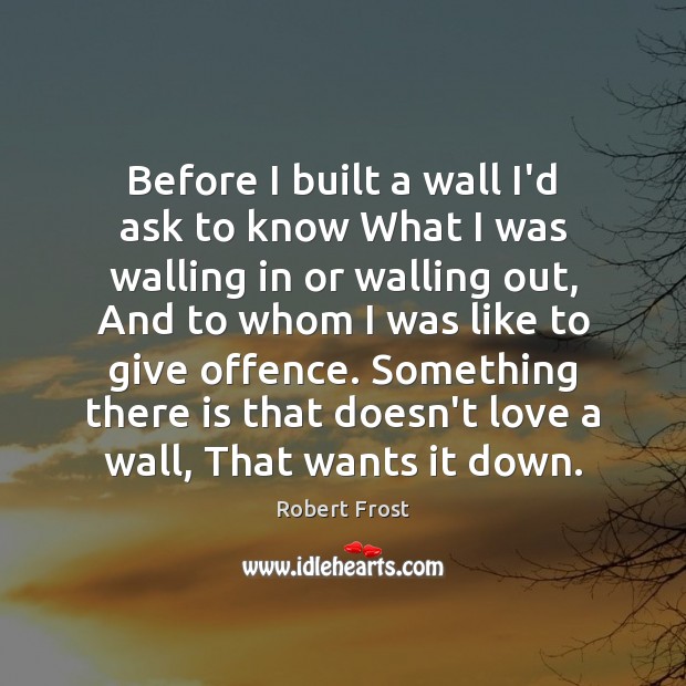 Before I built a wall I’d ask to know What I was Robert Frost Picture Quote