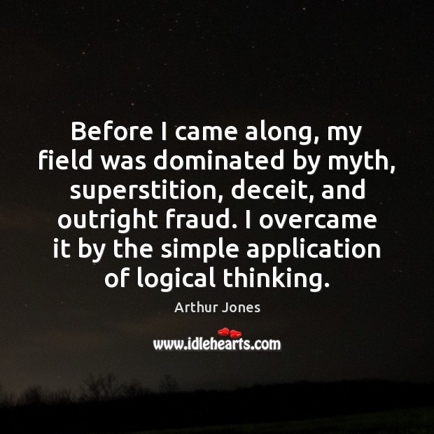 Before I came along, my field was dominated by myth, superstition, deceit, Arthur Jones Picture Quote