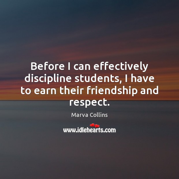 Before I can effectively discipline students, I have to earn their friendship and respect. Marva Collins Picture Quote