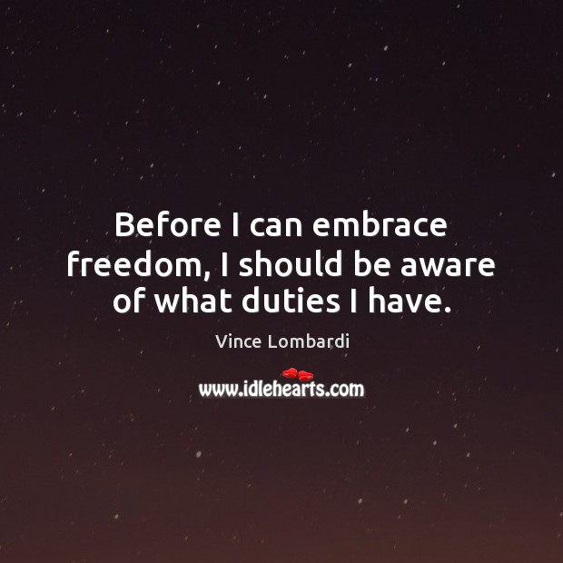 Before I can embrace freedom, I should be aware of what duties I have. Vince Lombardi Picture Quote