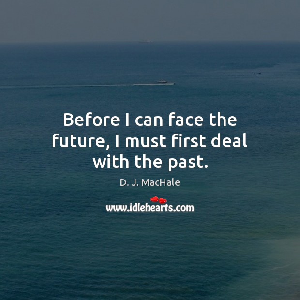 Before I can face the future, I must first deal with the past. Image