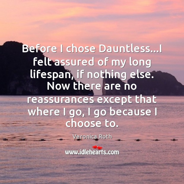 Before I chose Dauntless…I felt assured of my long lifespan, if Veronica Roth Picture Quote