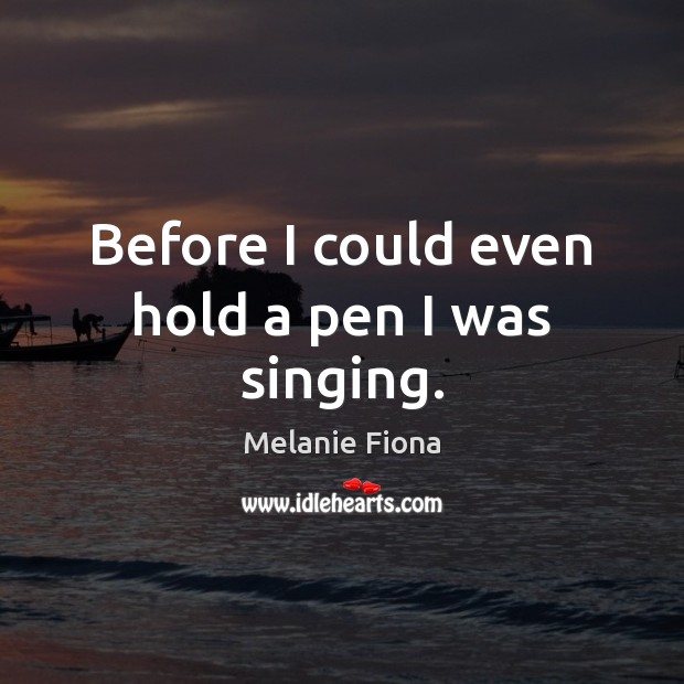 Before I could even hold a pen I was singing. Melanie Fiona Picture Quote
