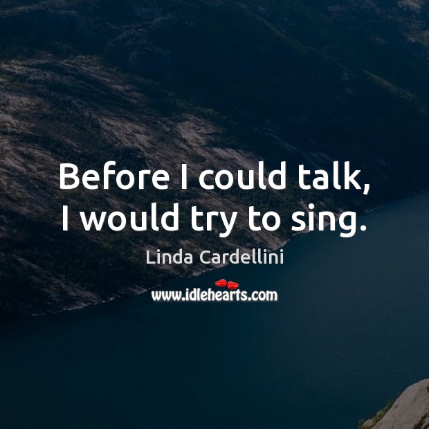 Before I could talk, I would try to sing. Linda Cardellini Picture Quote