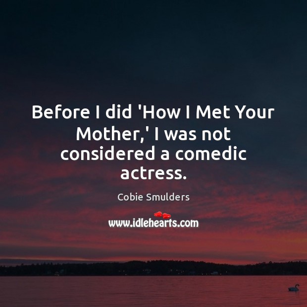 Before I did ‘How I Met Your Mother,’ I was not considered a comedic actress. Cobie Smulders Picture Quote