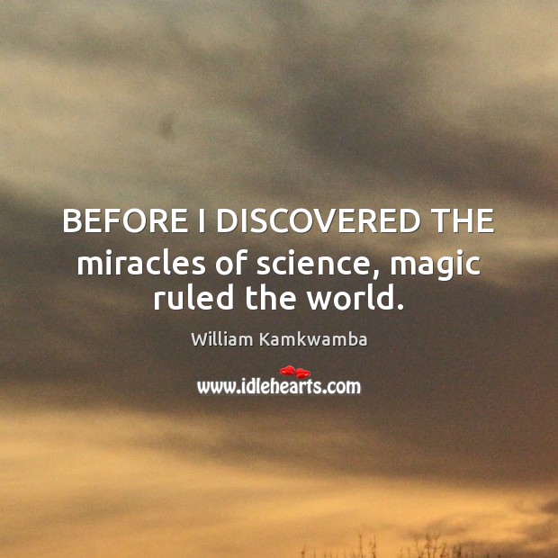 BEFORE I DISCOVERED THE miracles of science, magic ruled the world. William Kamkwamba Picture Quote