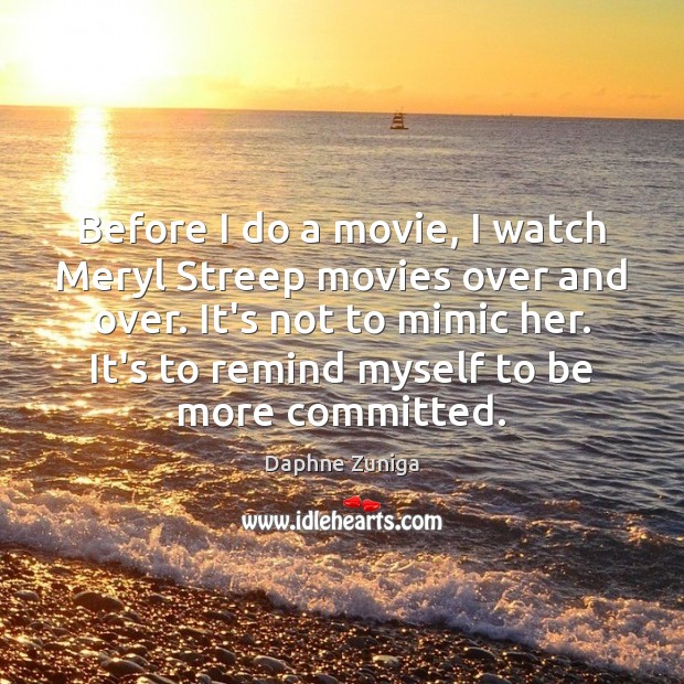 Before I do a movie, I watch Meryl Streep movies over and Daphne Zuniga Picture Quote