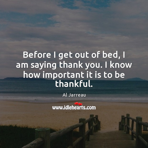Before I get out of bed, I am saying thank you. I know how important it is to be thankful. Image