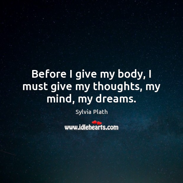 Before I give my body, I must give my thoughts, my mind, my dreams. Sylvia Plath Picture Quote
