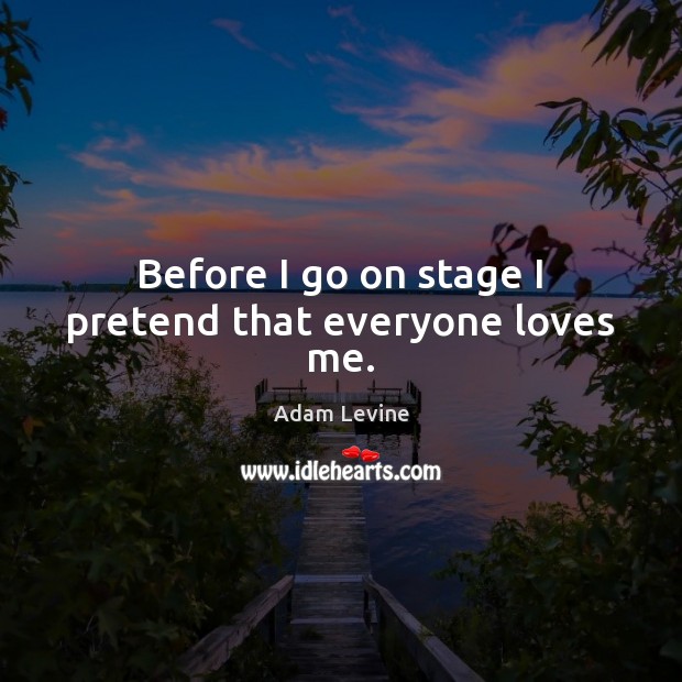 Before I go on stage I pretend that everyone loves me. Adam Levine Picture Quote