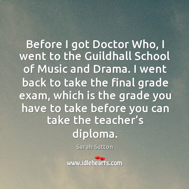 Before I got doctor who, I went to the guildhall school of music and drama. Sarah Sutton Picture Quote
