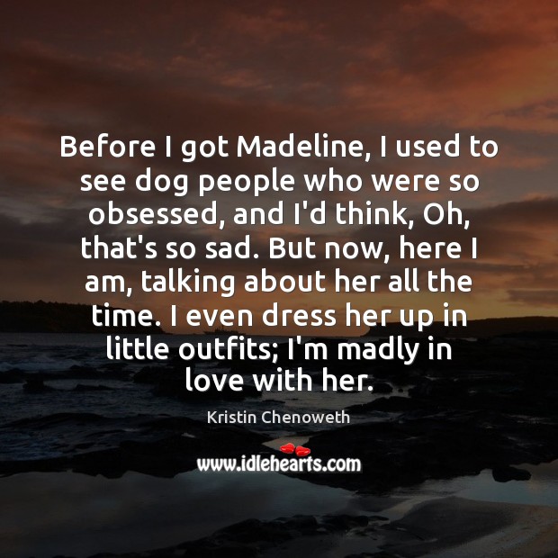 Before I got Madeline, I used to see dog people who were Kristin Chenoweth Picture Quote